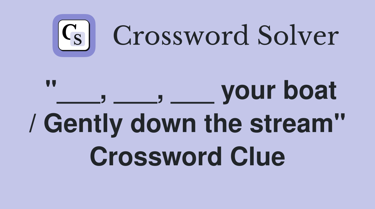 "___, ___, ___ your boat / Gently down the stream" Crossword Clue