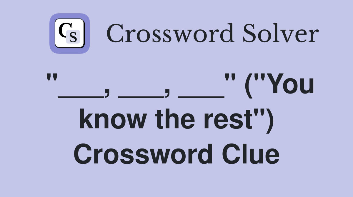 "___, ___, ___" ("You know the rest") Crossword Clue