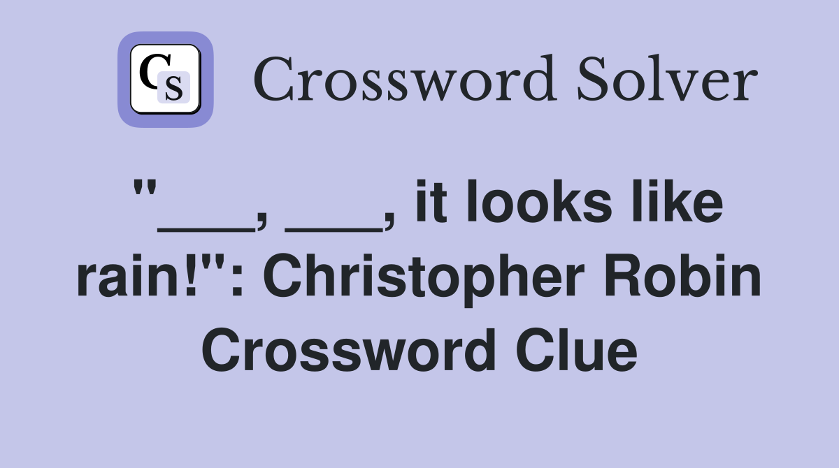 "___, ___, it looks like rain!": Christopher Robin Crossword Clue