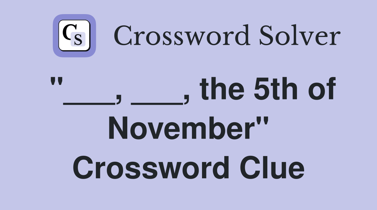 "___, ___, the 5th of November" Crossword Clue