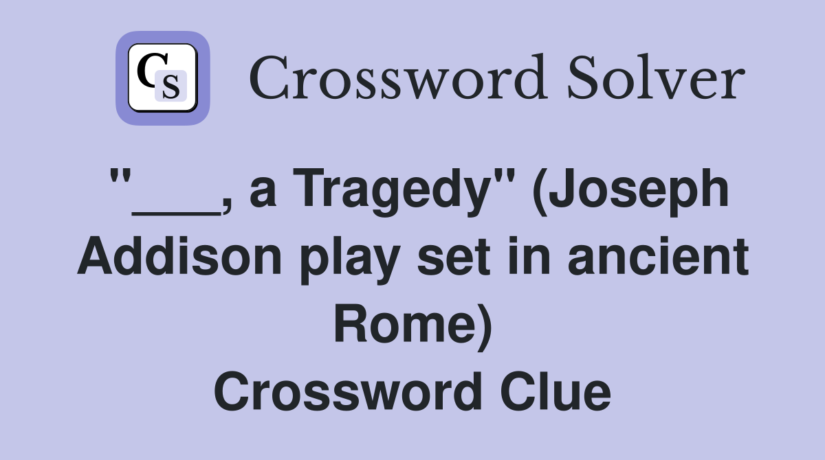 "___, a Tragedy" (Joseph Addison play set in ancient Rome) Crossword Clue