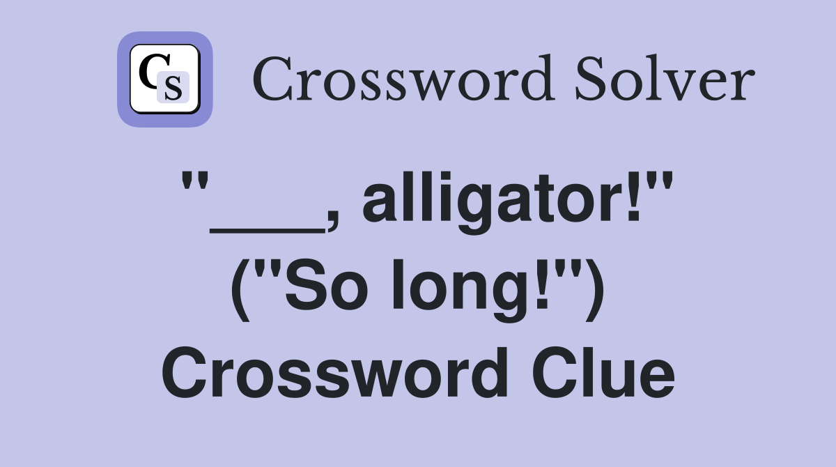"___, alligator!" ("So long!") Crossword Clue