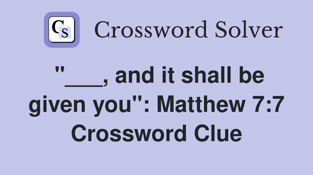 "___, and it shall be given you": Matthew 7:7 Crossword Clue