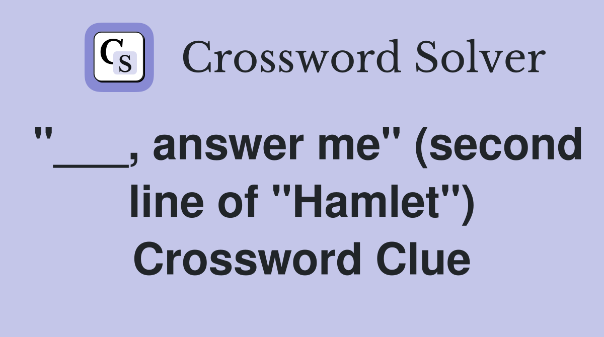 "___, answer me" (second line of "Hamlet") Crossword Clue