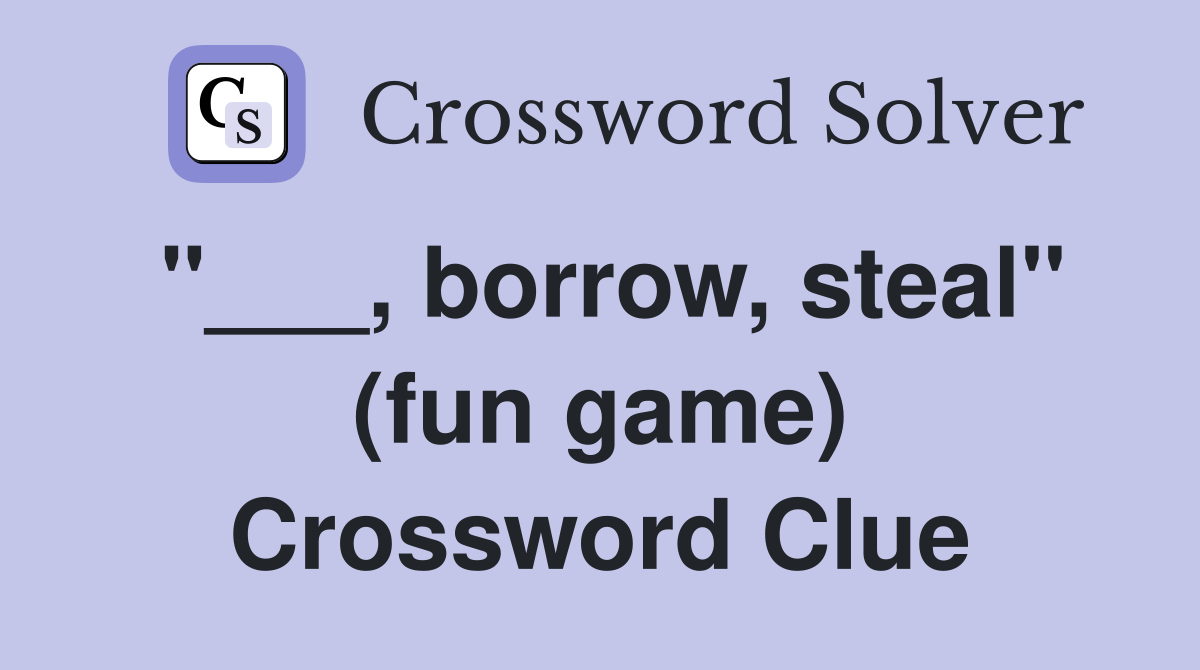 "___, borrow, steal" (fun game) Crossword Clue