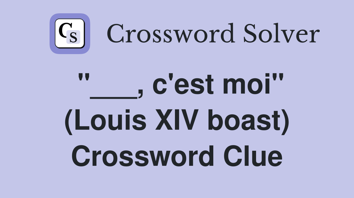 "___, c'est moi" (Louis XIV boast) Crossword Clue