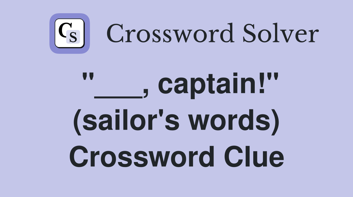 "___, captain!" (sailor's words) Crossword Clue