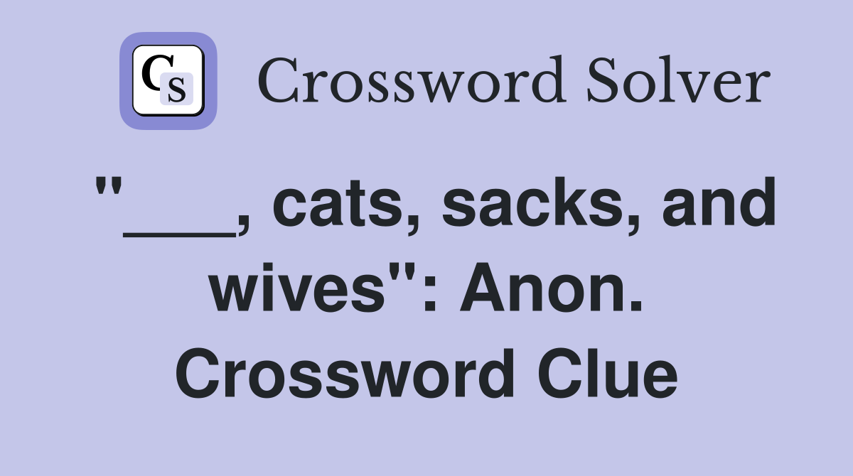 "___, cats, sacks, and wives": Anon. Crossword Clue