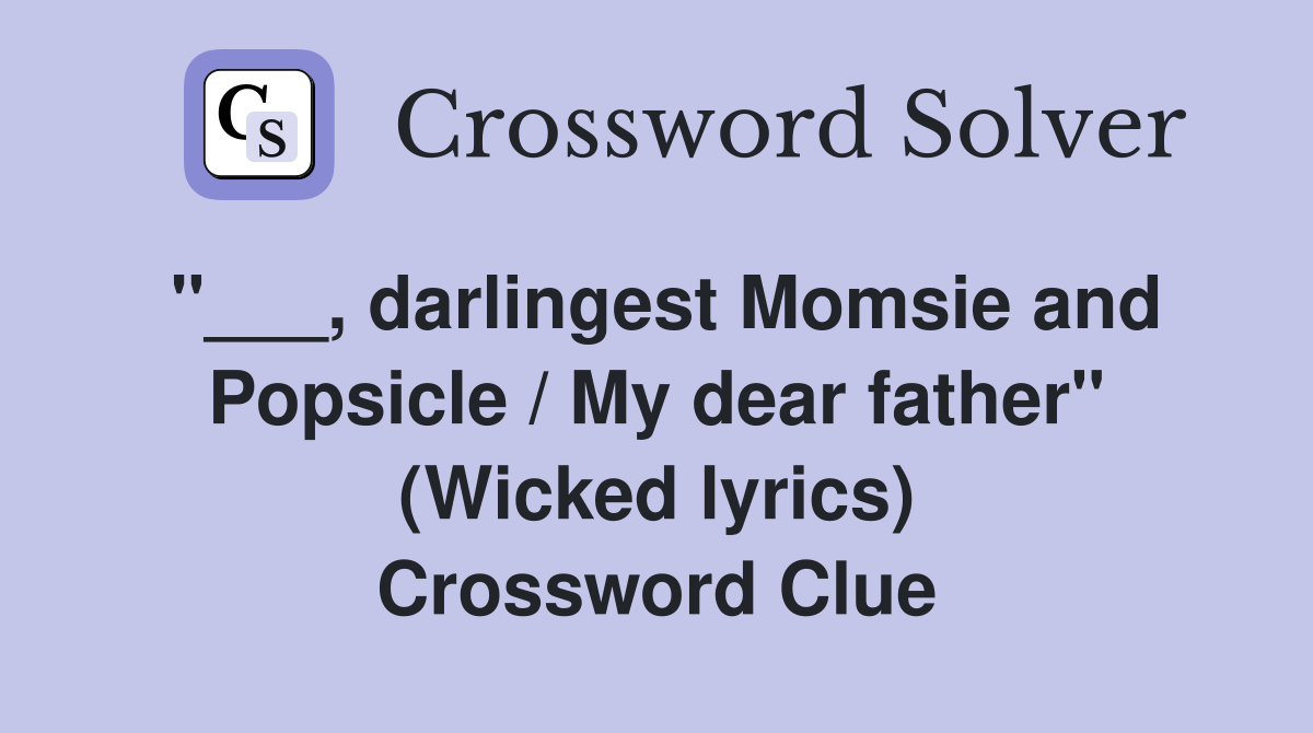 "___, darlingest Momsie and Popsicle / My dear father" (Wicked lyrics) Crossword Clue