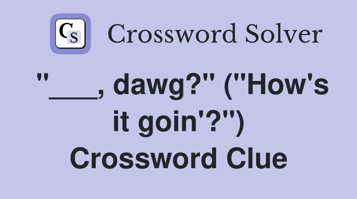 "___, dawg?" ("How's it goin'?") Crossword Clue