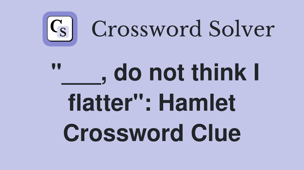 "___, do not think I flatter": Hamlet Crossword Clue