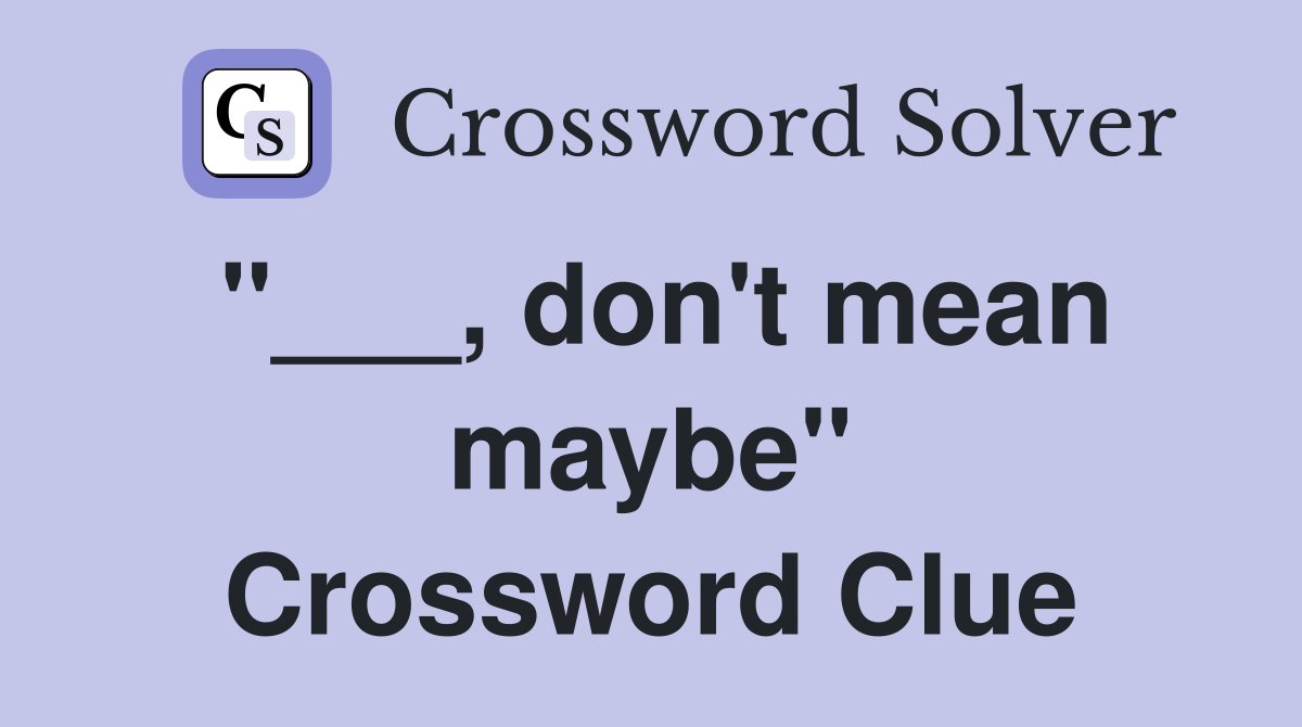 "___, don't mean maybe" Crossword Clue