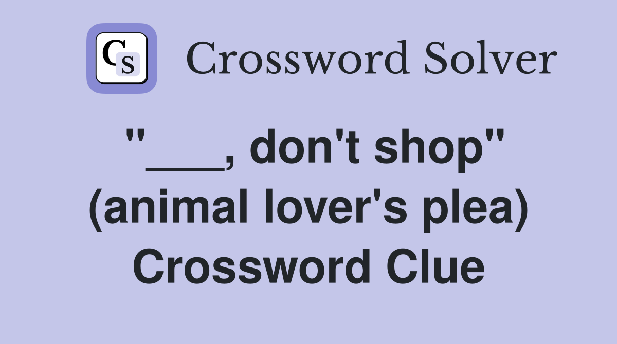 "___, don't shop" (animal lover's plea) Crossword Clue