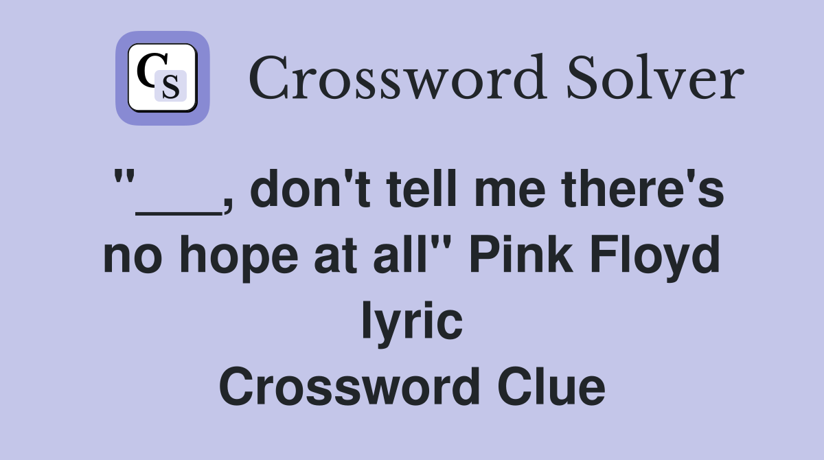 "___, don't tell me there's no hope at all" Pink Floyd lyric Crossword Clue