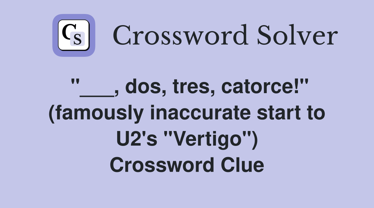 "___, dos, tres, catorce!" (famously inaccurate start to U2's "Vertigo") Crossword Clue