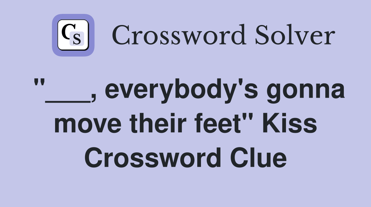"___, everybody's gonna move their feet" Kiss Crossword Clue
