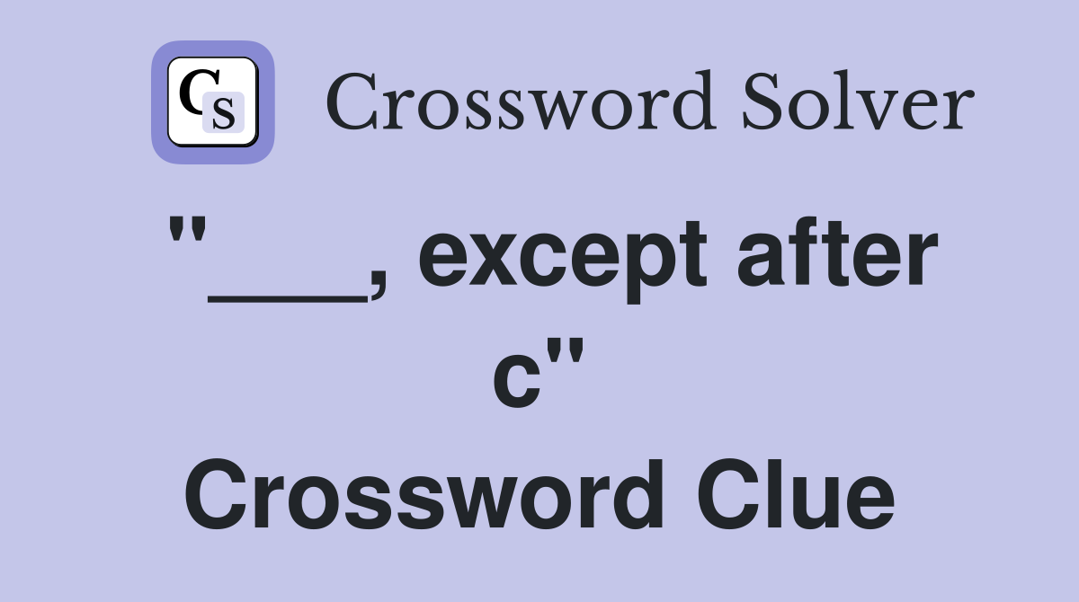 "___, except after c" Crossword Clue