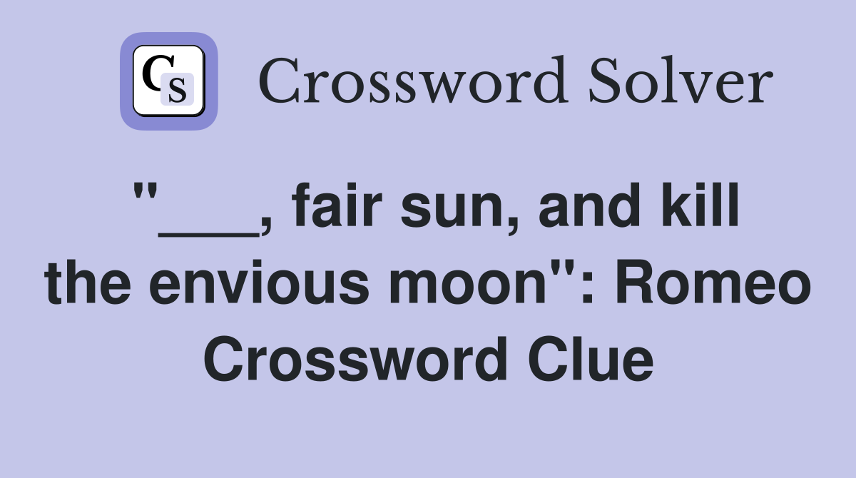 "___, fair sun, and kill the envious moon": Romeo Crossword Clue