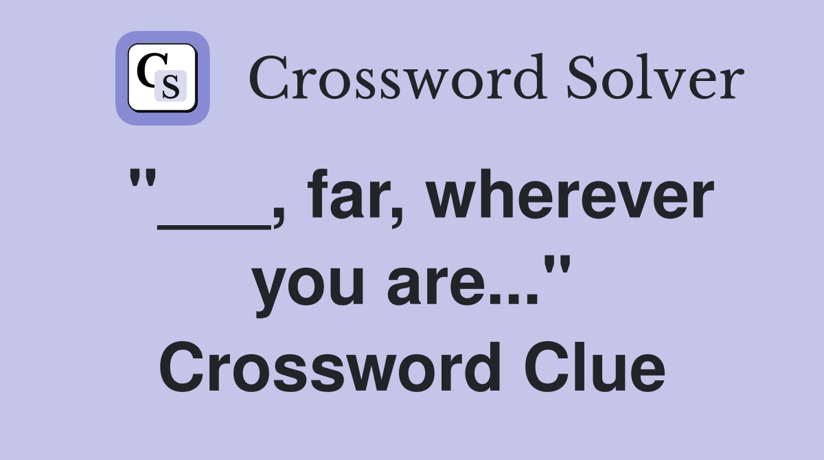 "___, far, wherever you are..." Crossword Clue