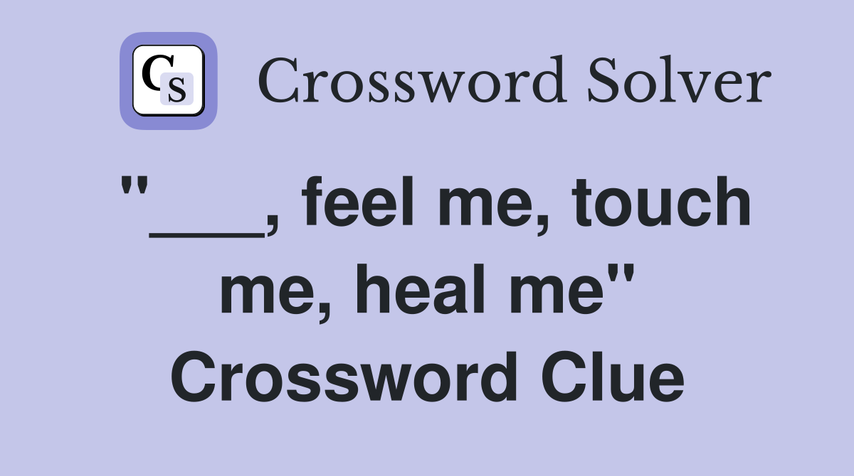 "___, feel me, touch me, heal me" Crossword Clue
