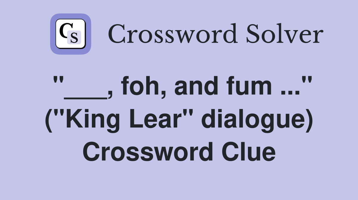 "___, foh, and fum ..." ("King Lear" dialogue) Crossword Clue