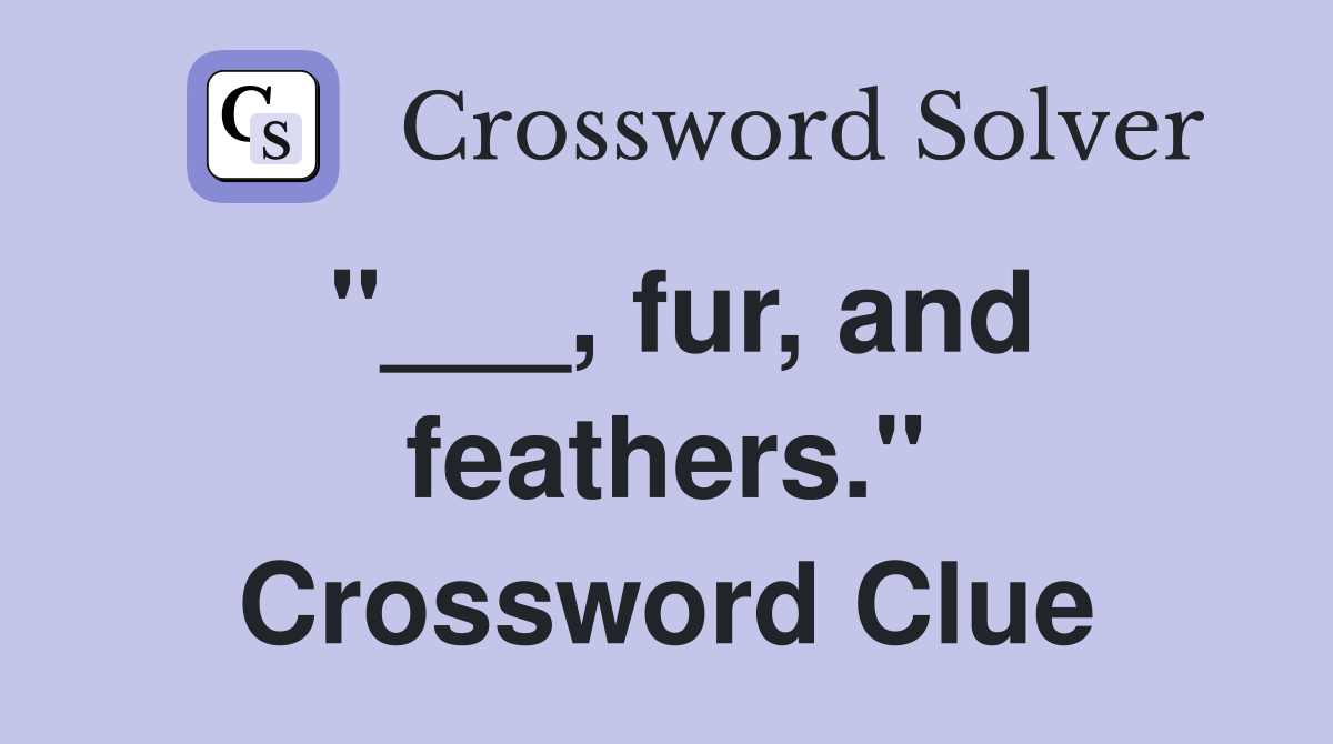 "___, fur, and feathers." Crossword Clue