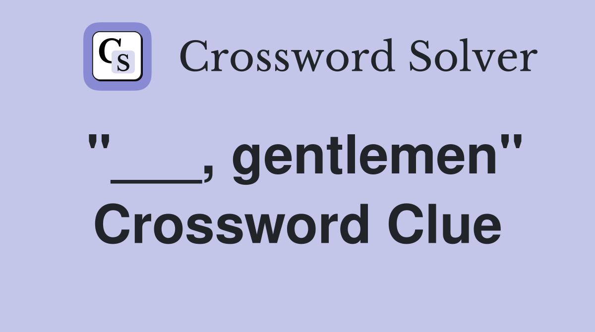 "___, gentlemen" Crossword Clue