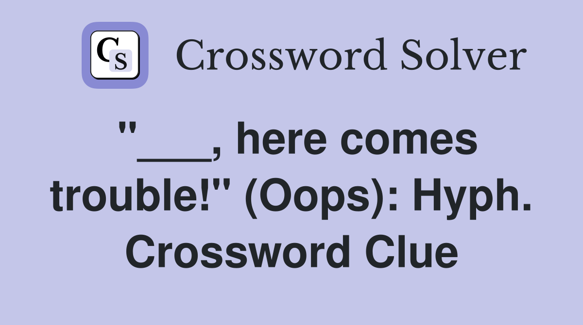 "___, here comes trouble!" (Oops): Hyph. Crossword Clue
