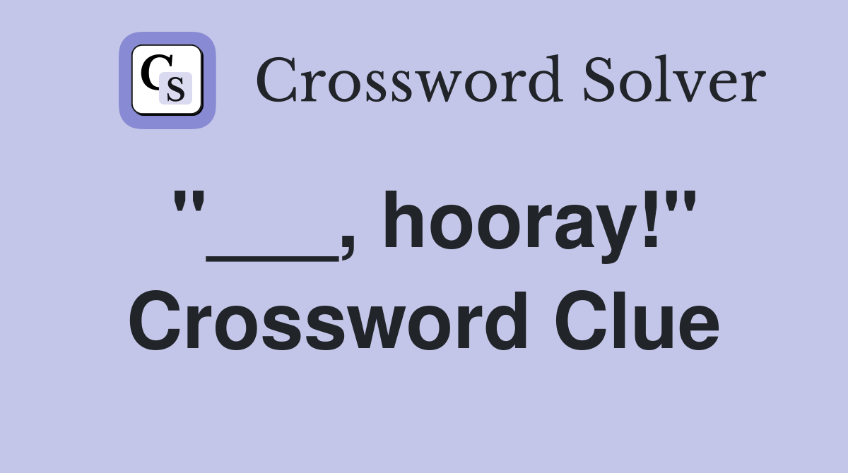 "___, hooray!" Crossword Clue