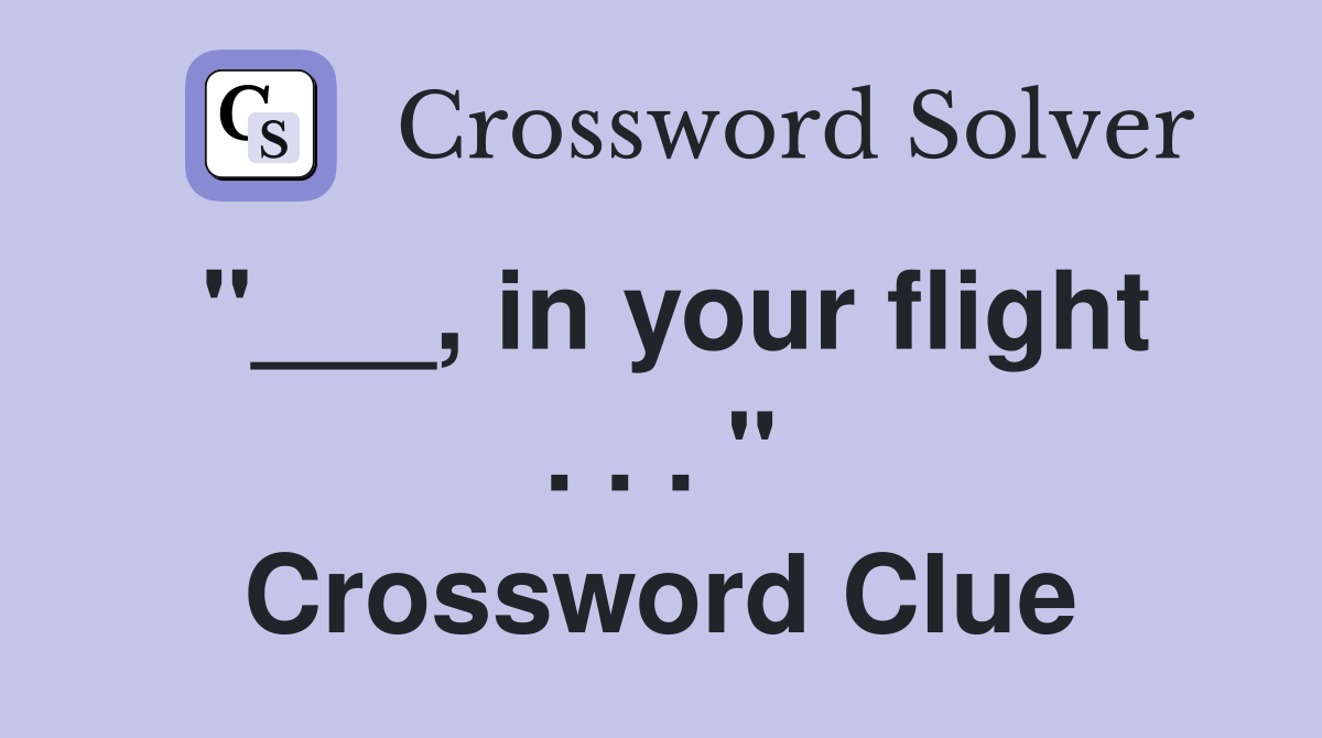 "___, in your flight . . . " Crossword Clue
