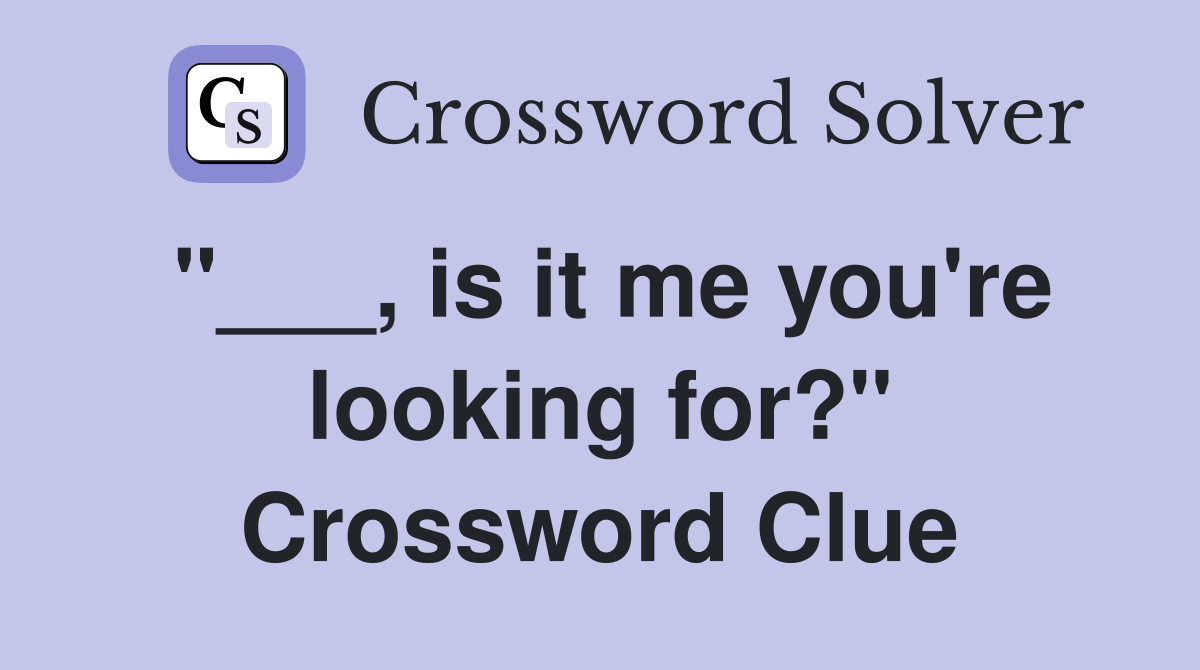 "___, is it me you're looking for?" Crossword Clue