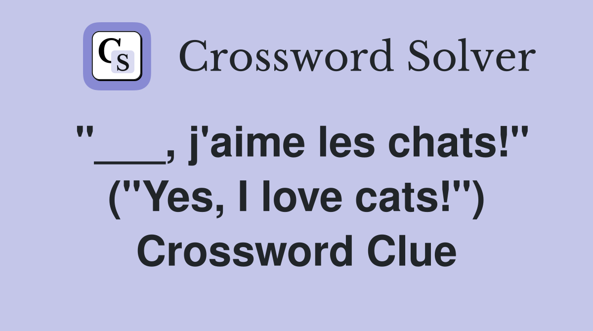 "___, j'aime les chats!" ("Yes, I love cats!") Crossword Clue