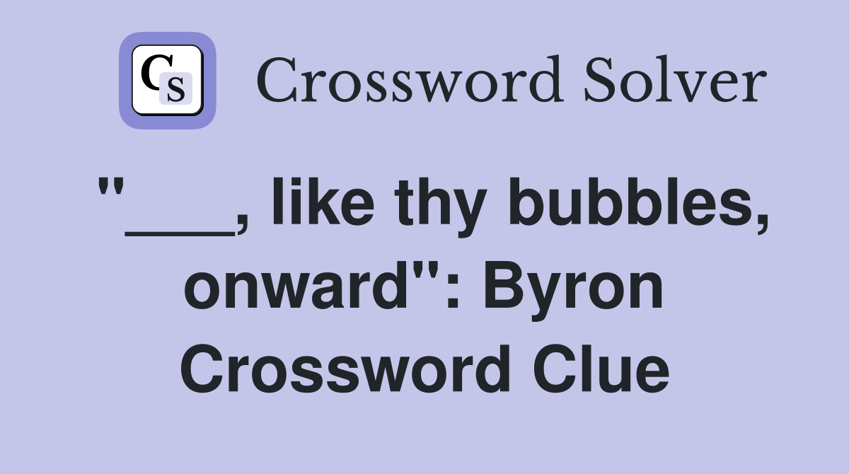 "___, like thy bubbles, onward": Byron Crossword Clue
