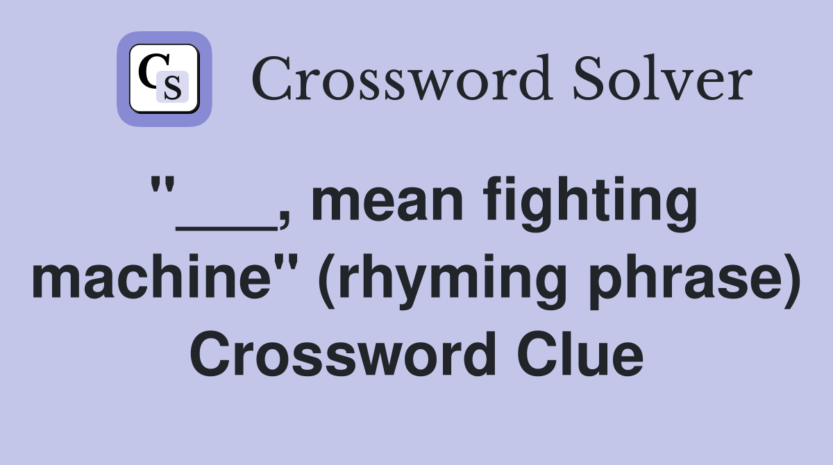 "___, mean fighting machine" (rhyming phrase) Crossword Clue