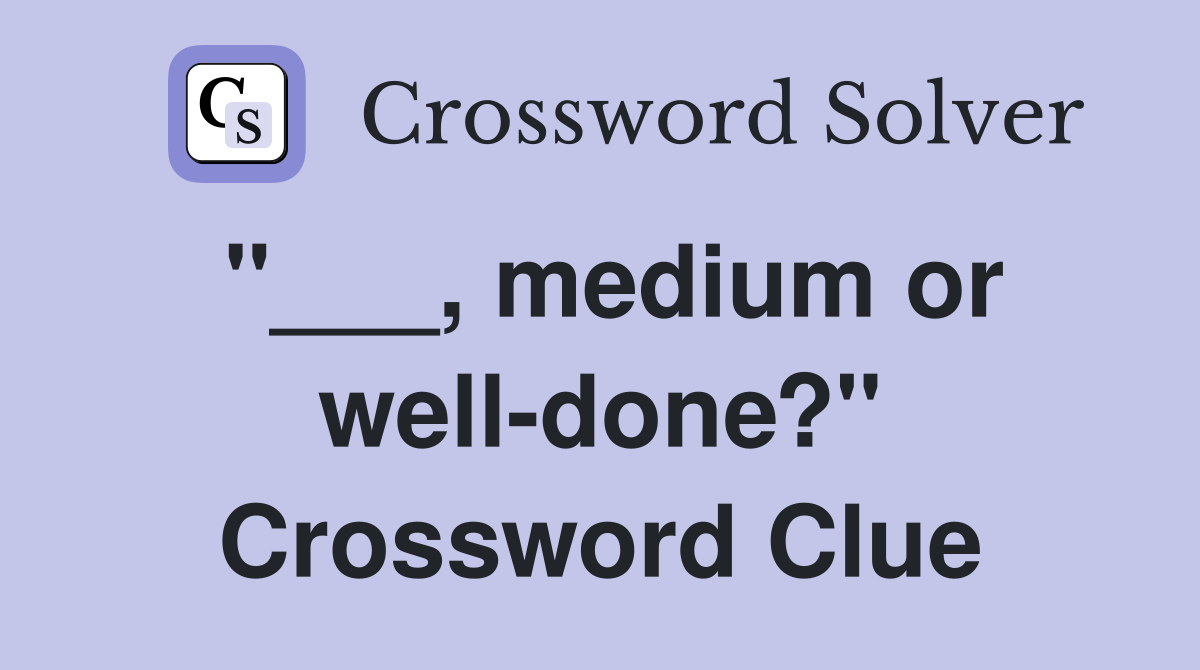 "___, medium or well-done?" Crossword Clue