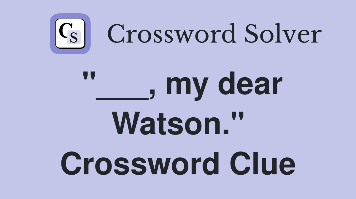 "___, my dear Watson." Crossword Clue