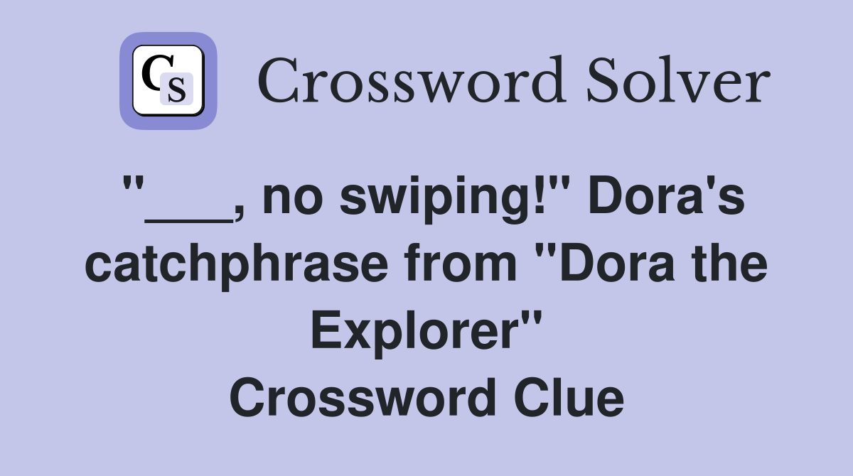 "___, no swiping!" Dora's catchphrase from "Dora the Explorer" Crossword Clue