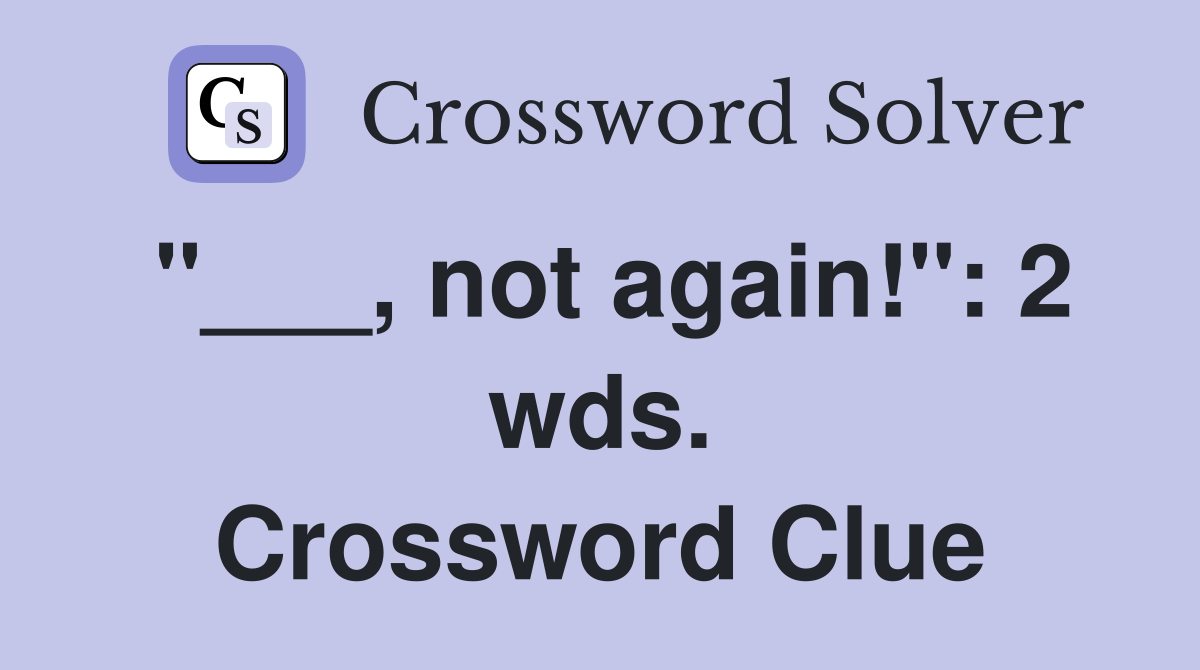 "___, not again!": 2 wds. Crossword Clue