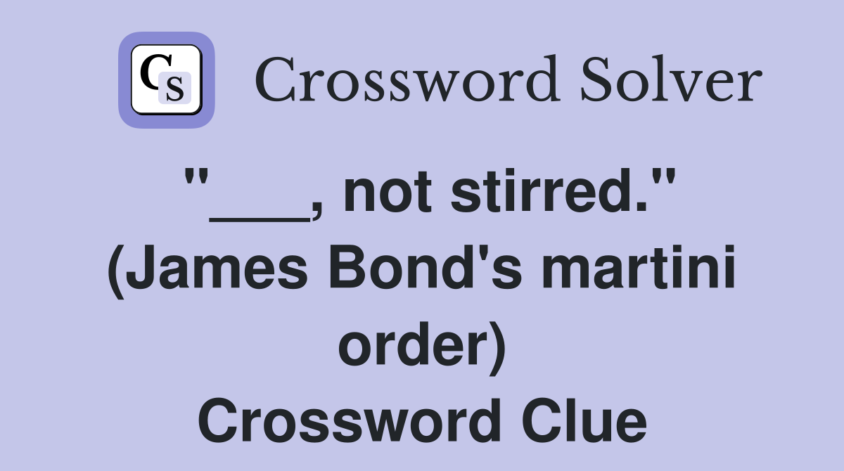"___, not stirred." (James Bond's martini order) Crossword Clue