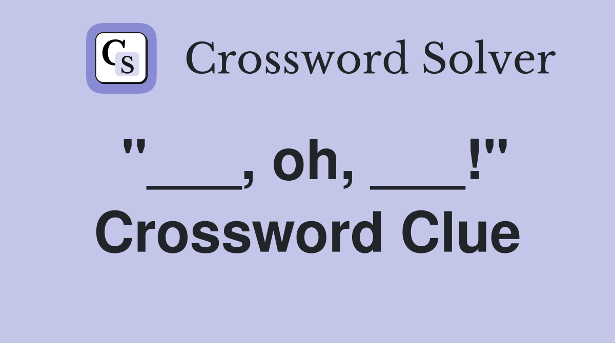 "___, oh, ___!" Crossword Clue
