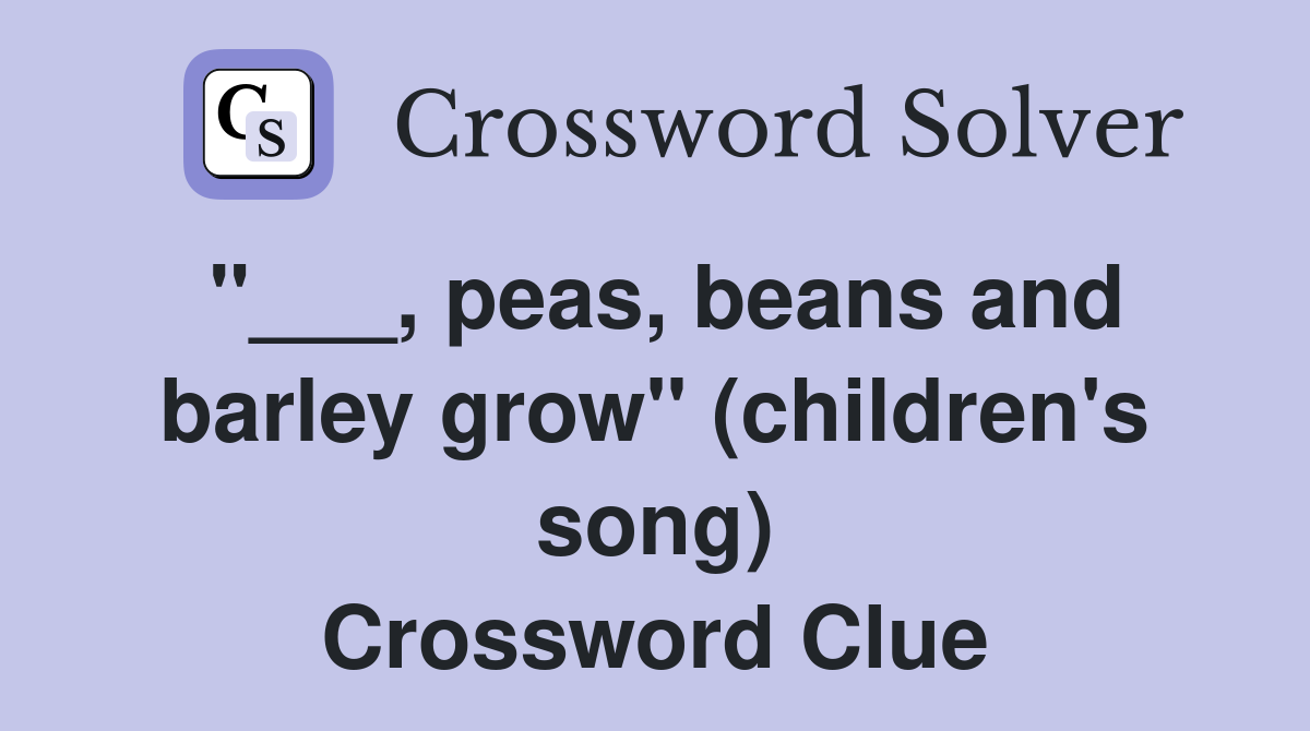 "___, peas, beans and barley grow" (children's song) Crossword Clue
