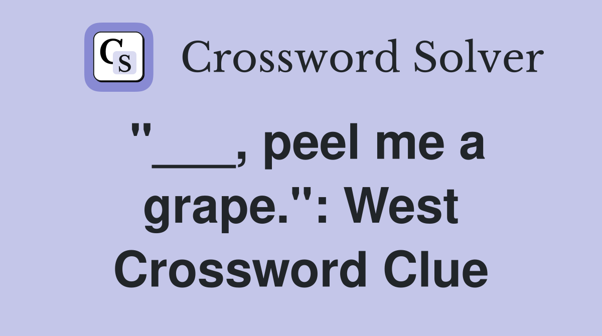 "___, peel me a grape.": West Crossword Clue