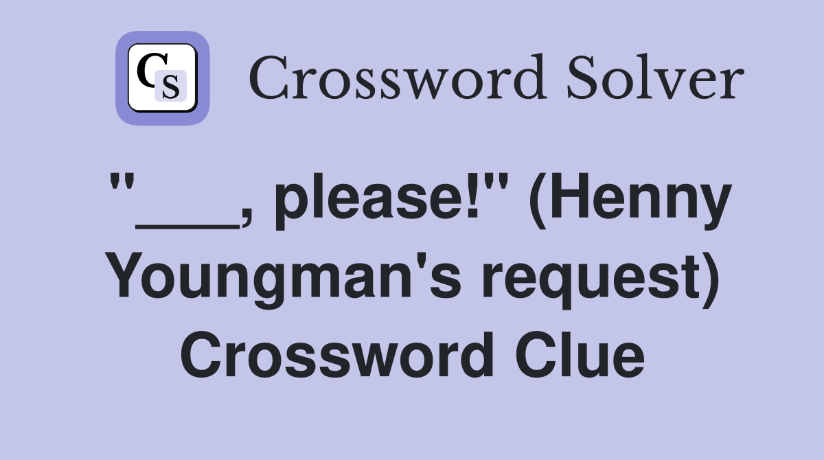 "___, please!" (Henny Youngman's request) Crossword Clue