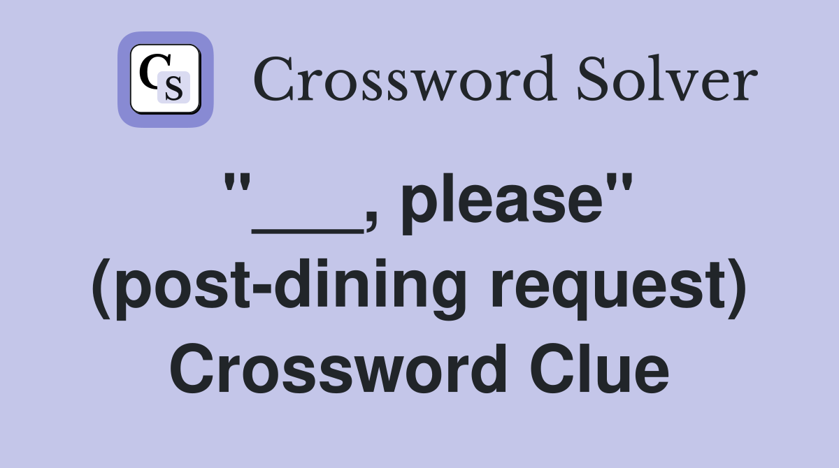 "___, please" (post-dining request) Crossword Clue
