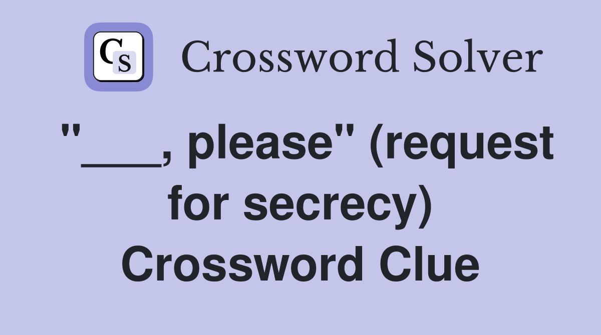 "___, please" (request for secrecy) Crossword Clue