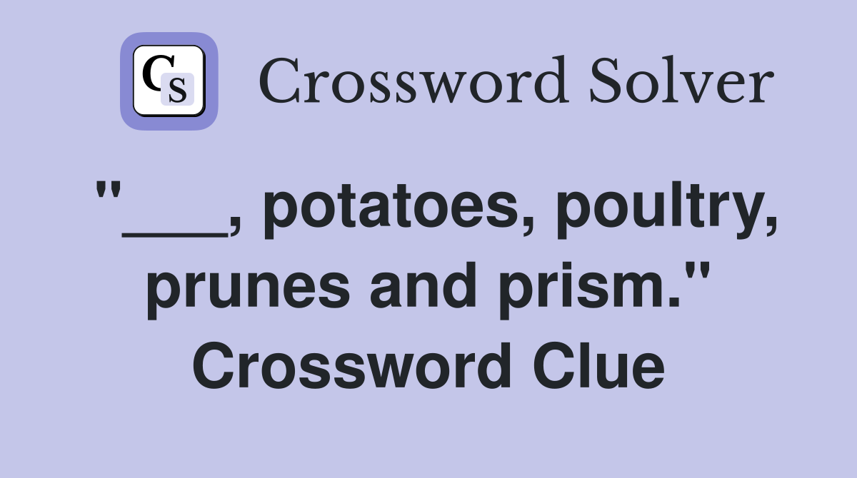 "___, potatoes, poultry, prunes and prism." Crossword Clue