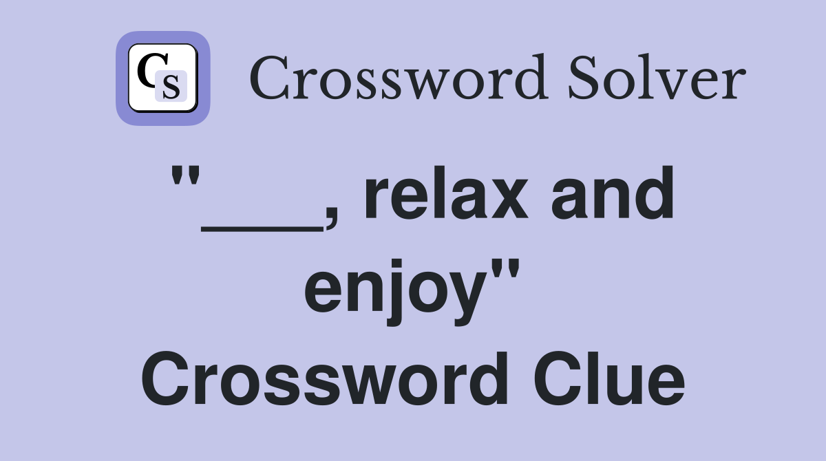 "___, relax and enjoy" Crossword Clue
