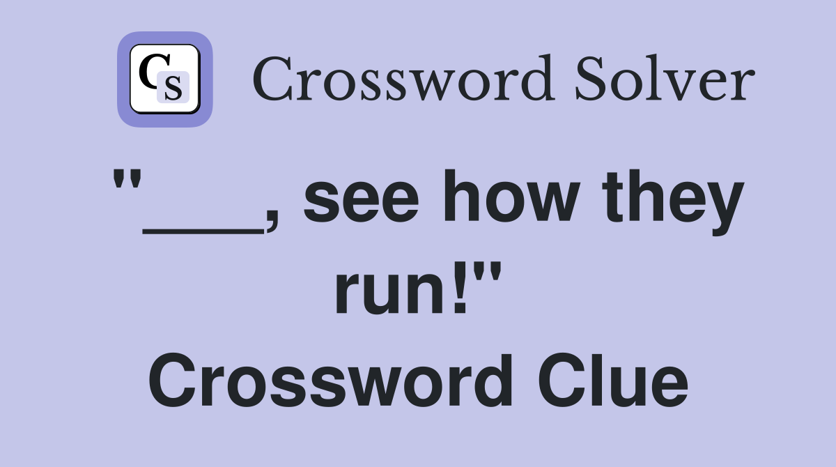 "___, see how they run!" Crossword Clue