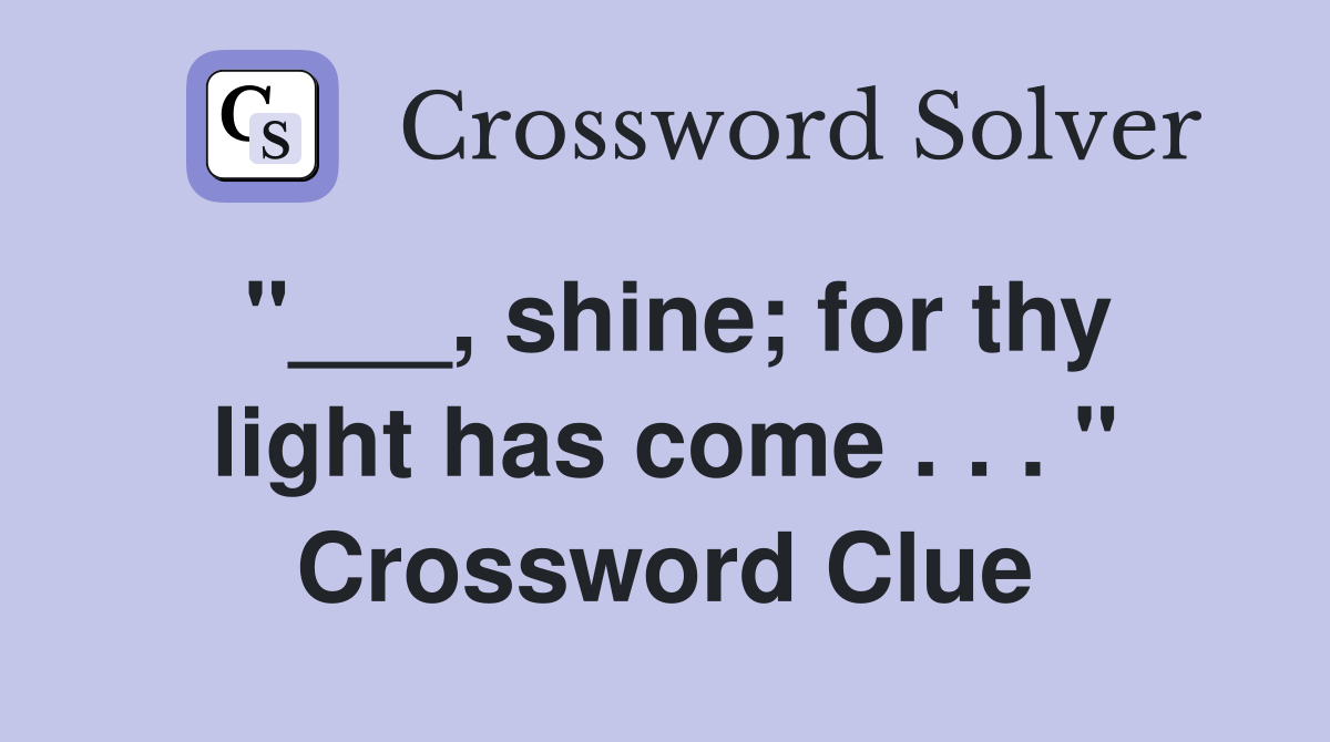"___, shine; for thy light has come . . . " Crossword Clue