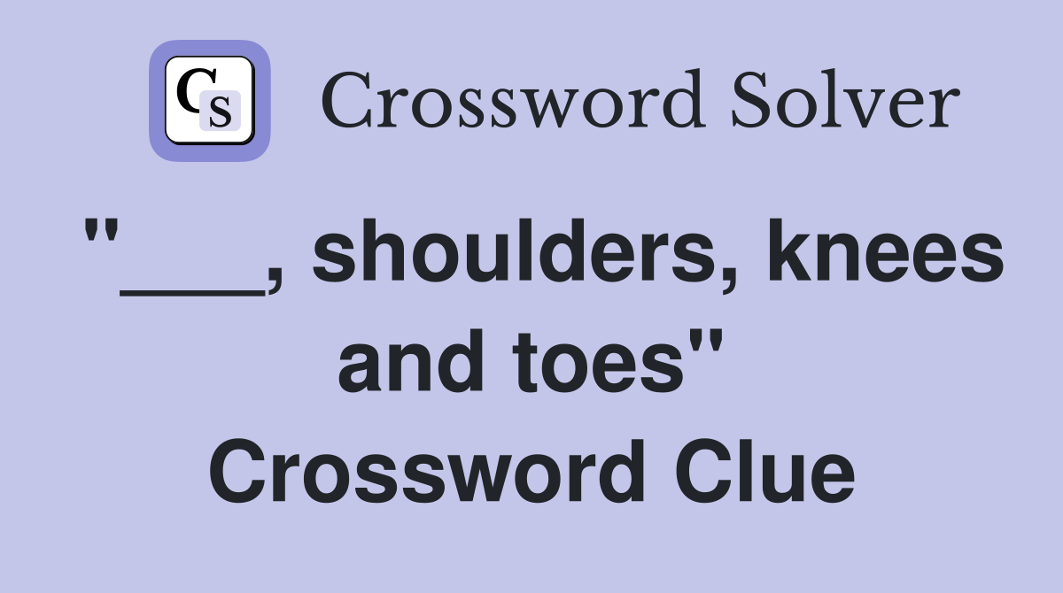 "___, shoulders, knees and toes" Crossword Clue